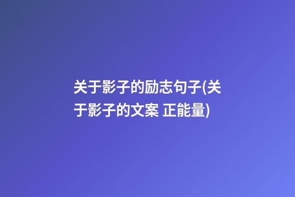 关于影子的励志句子(关于影子的文案 正能量)